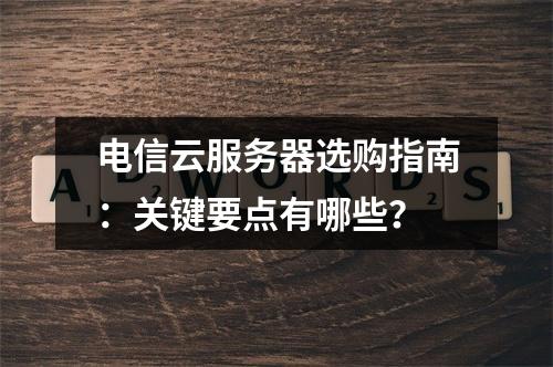 电信云服务器选购指南：关键要点有哪些？