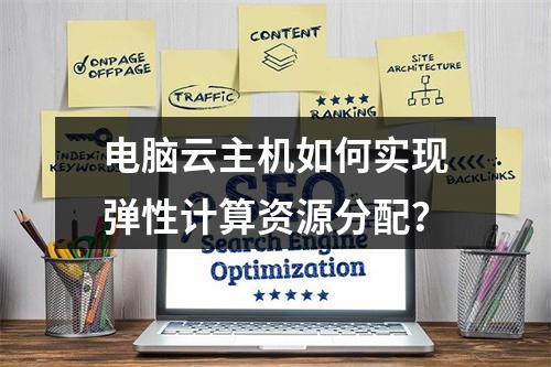 电脑云主机如何实现弹性计算资源分配？