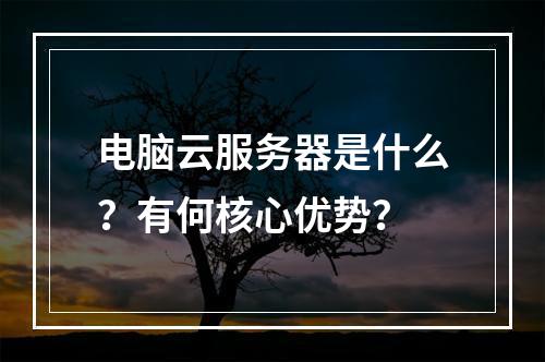 电脑云服务器是什么？有何核心优势？