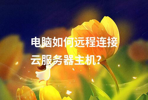 电脑如何远程连接云服务器主机？