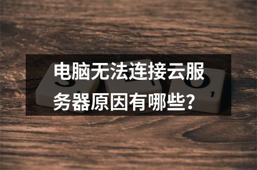 电脑无法连接云服务器原因有哪些？
