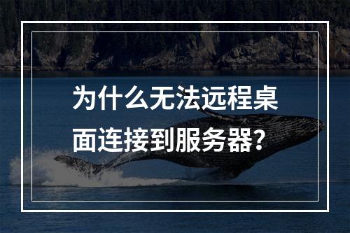 为什么无法远程桌面连接到服务器?