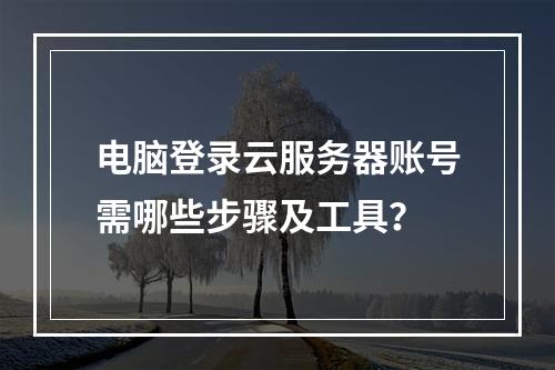 电脑登录云服务器账号需哪些步骤及工具？