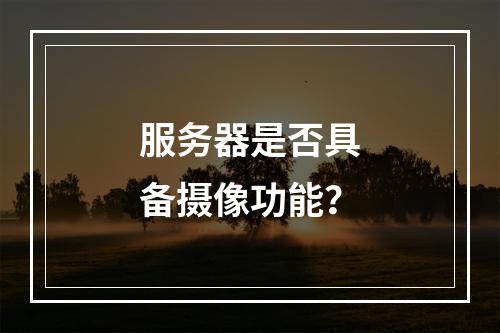 服务器是否具备摄像功能?