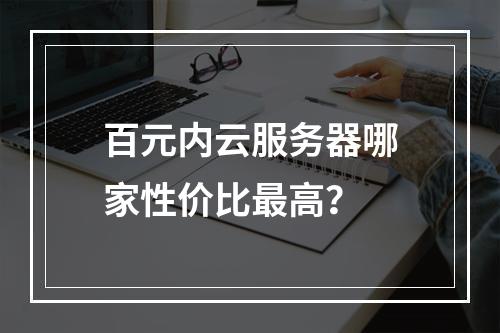 百元内云服务器哪家性价比最高？
