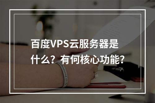 百度VPS云服务器是什么？有何核心功能？