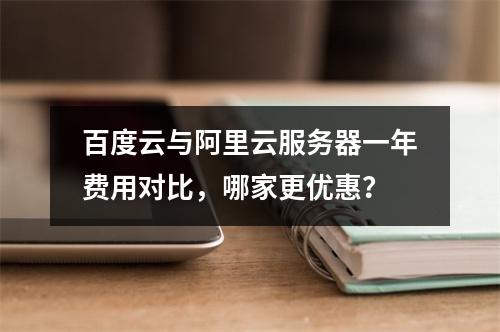 百度云与阿里云服务器一年费用对比，哪家更优惠？