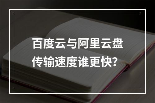 百度云与阿里云盘传输速度谁更快？