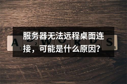 服务器无法远程桌面连接,可能是什么原因?