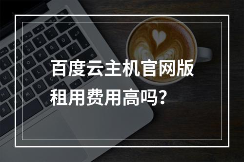 百度云主机官网版租用费用高吗？
