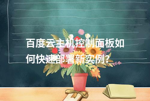 百度云主机控制面板如何快速部署新实例？