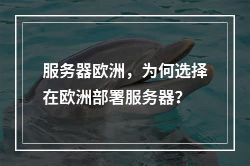 服务器欧洲,为何选择在欧洲部署服务器?