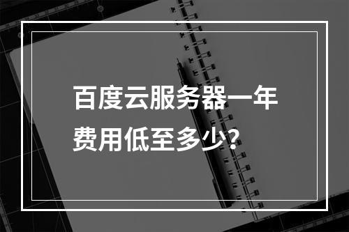 百度云服务器一年费用低至多少？