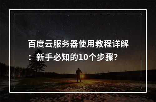 百度云服务器使用教程详解：新手必知的10个步骤？