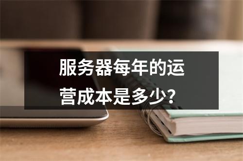 服务器每年的运营成本是多少?