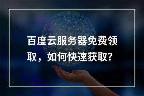 百度云服务器免费领取，如何快速获取？