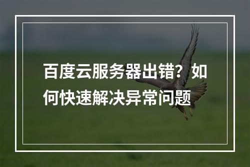 百度云服务器出错？如何快速解决异常问题