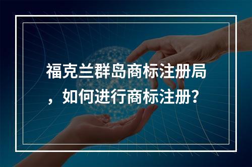 福克兰群岛商标注册局,如何进行商标注册?