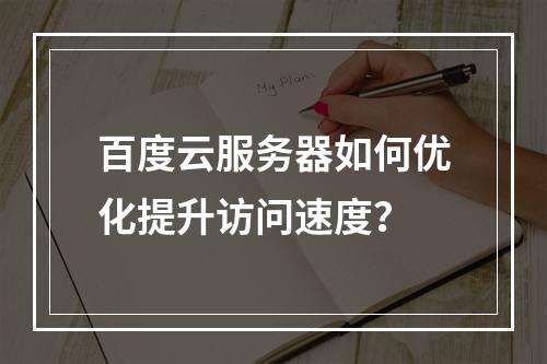 百度云服务器如何优化提升访问速度？