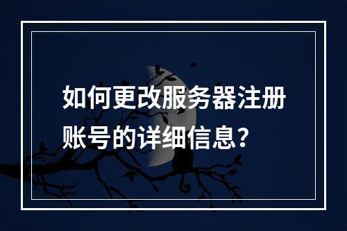 如何更改服务器注册账号的详细信息?