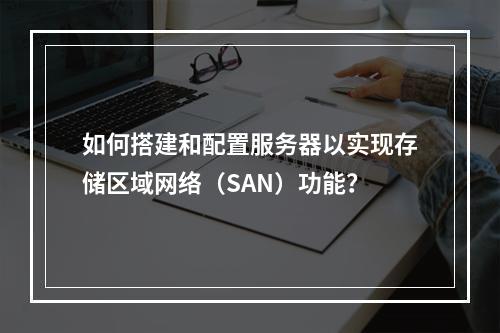 如何搭建和配置服务器以实现存储区域网络(SAN)功能?