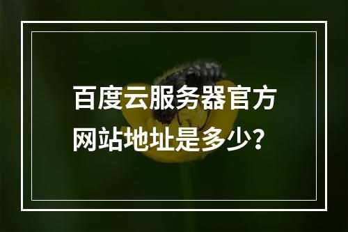 百度云服务器官方网站地址是多少？