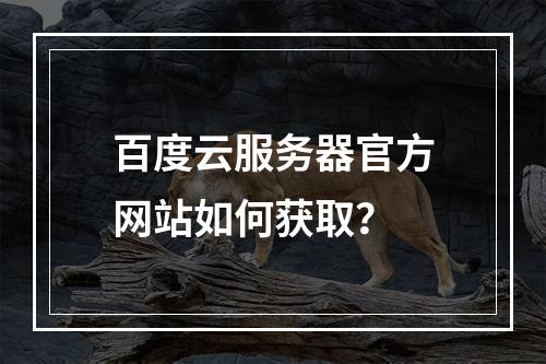 百度云服务器官方网站如何获取？