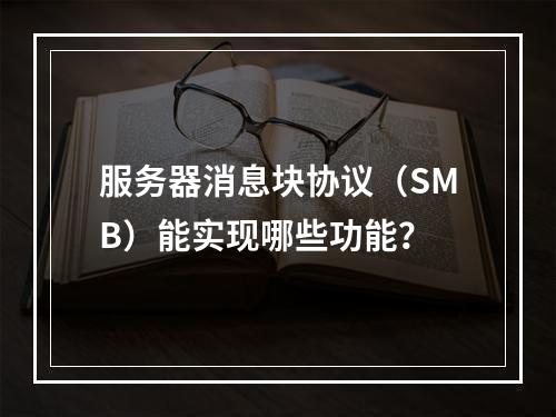 服务器消息块协议(SMB)能实现哪些功能?