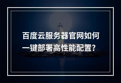 百度云服务器官网如何一键部署高性能配置？