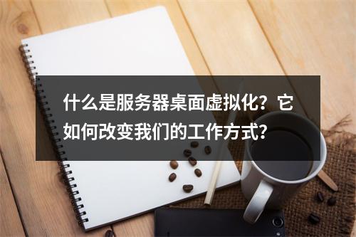 什么是服务器桌面虚拟化?它如何改变我们的工作方式?