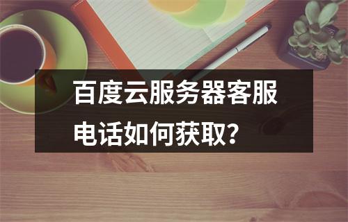百度云服务器客服电话如何获取？