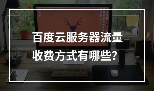 百度云服务器流量收费方式有哪些？