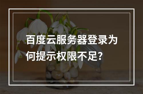 百度云服务器登录为何提示权限不足？