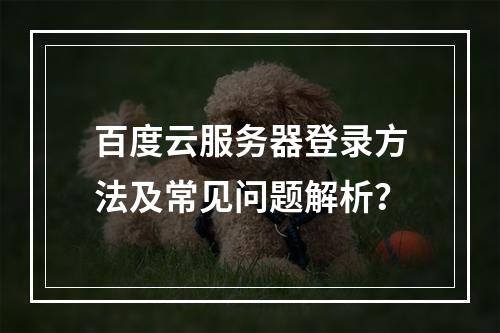 百度云服务器登录方法及常见问题解析？