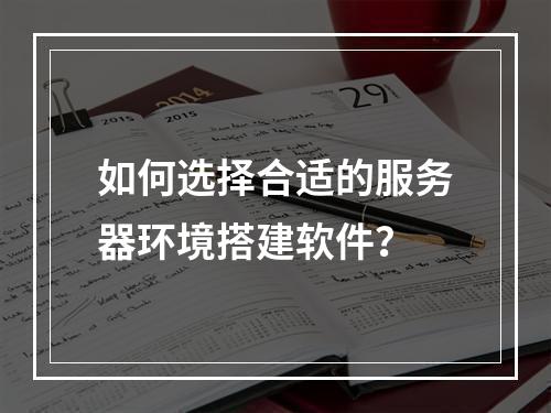 如何选择合适的服务器环境搭建软件?