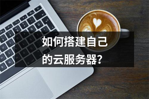 如何搭建自己的云服务器?