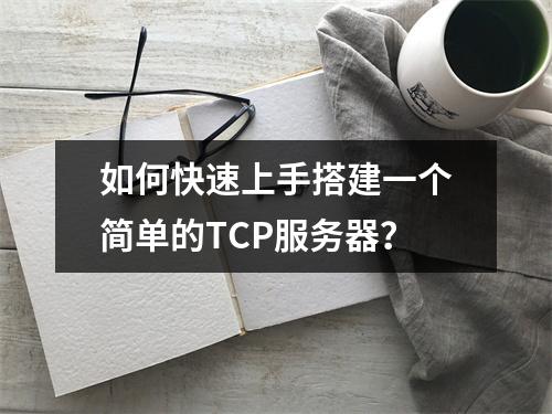 如何快速上手搭建一个简单的TCP服务器?