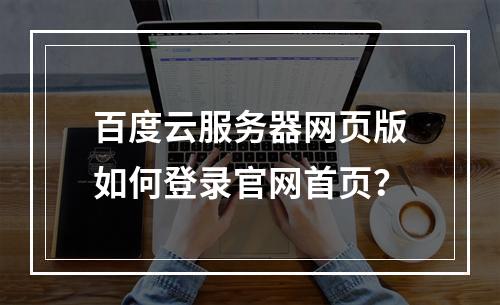 百度云服务器网页版如何登录官网首页？