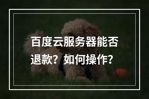百度云服务器能否退款？如何操作？