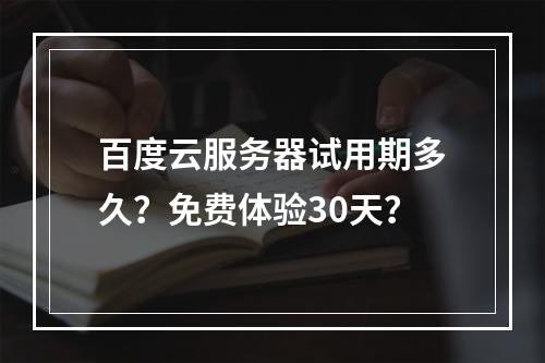 百度云服务器试用期多久？免费体验30天？