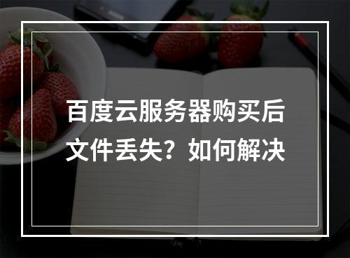 百度云服务器购买后文件丢失？如何解决