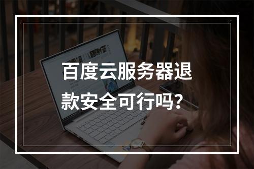 百度云服务器退款安全可行吗？