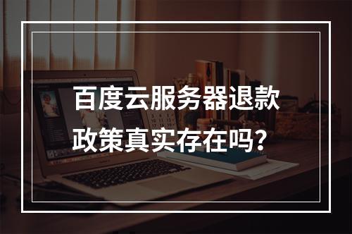 百度云服务器退款政策真实存在吗？