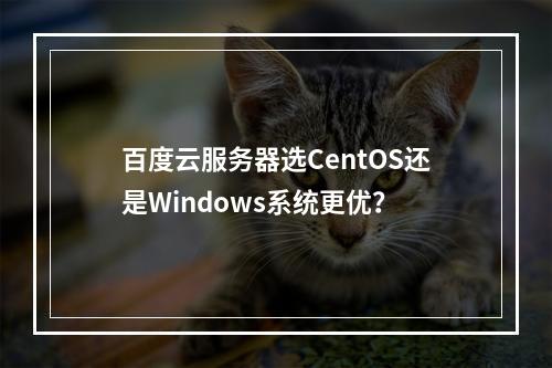 百度云服务器选CentOS还是Windows系统更优？
