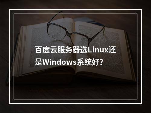 百度云服务器选Linux还是Windows系统好？