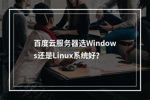 百度云服务器选Windows还是Linux系统好？