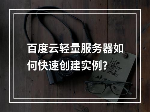 百度云轻量服务器如何快速创建实例？