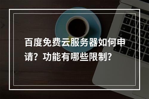 百度免费云服务器如何申请？功能有哪些限制？