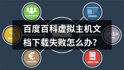 百度百科虚拟主机文档下载失败怎么办？