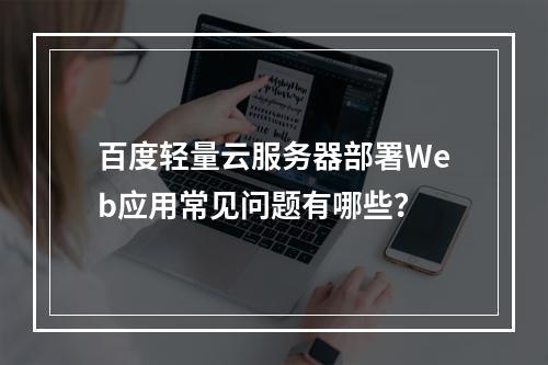 百度轻量云服务器部署Web应用常见问题有哪些？